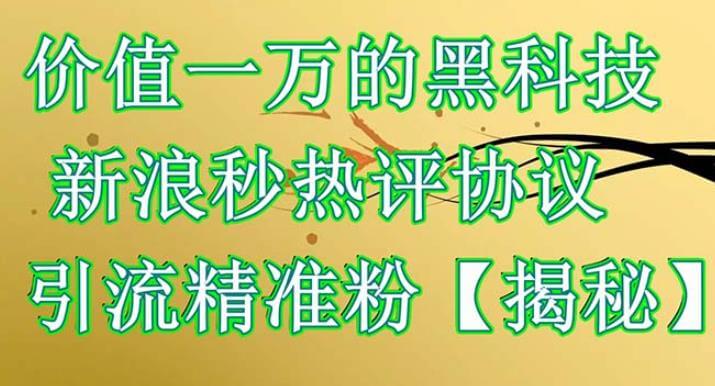 （4549期）价值一万的黑科技新浪秒热评协议引流精准粉【仅揭秘】 爆粉引流软件 第1张