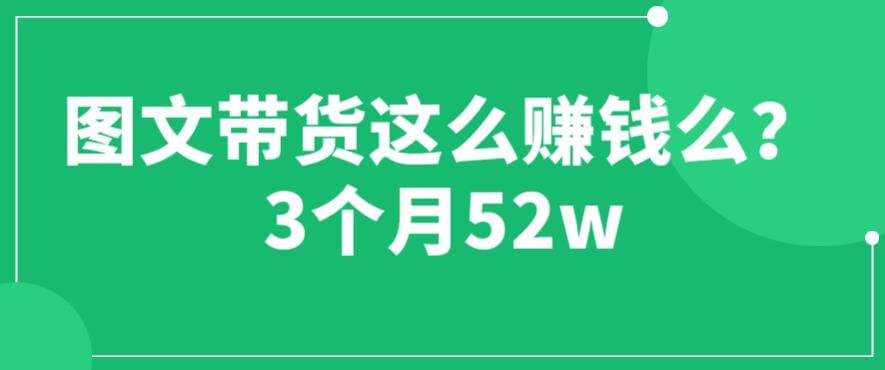 （4553期）图文带货这么赚钱么? 3个月52W 图文带货运营加强课【揭秘】 短视频运营 第1张