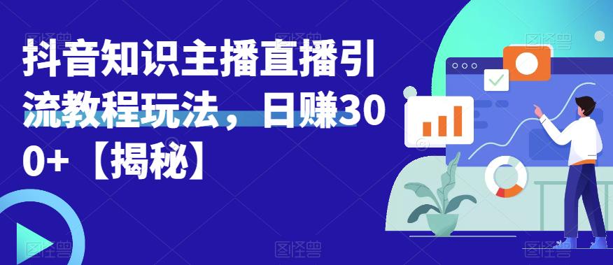 （4566期）宝哥抖音知识主播直播引流教程玩法，日赚300+【揭秘】 爆粉引流软件 第1张