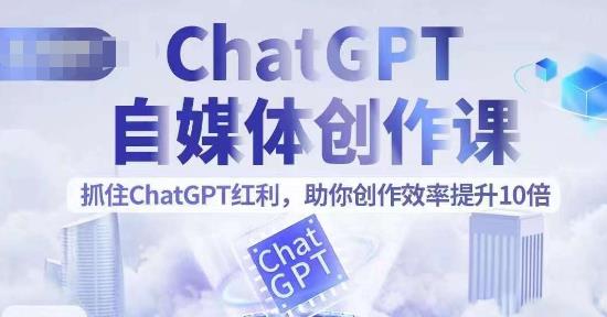（4569期）ChatGPT自媒体创作课，抓住ChatGPT红利，助你创作效率提升10倍 短视频运营 第1张