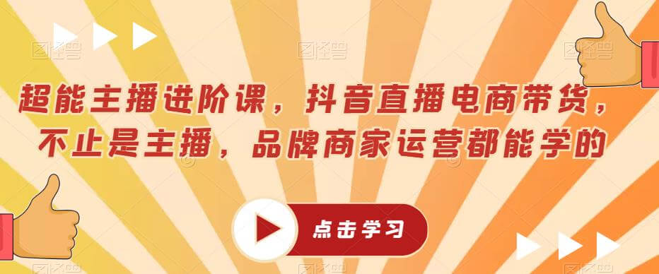 （4577期）超能主播进阶课，抖音直播电商带货，不止是主播，品牌商家运营都能学的 电商运营 第1张