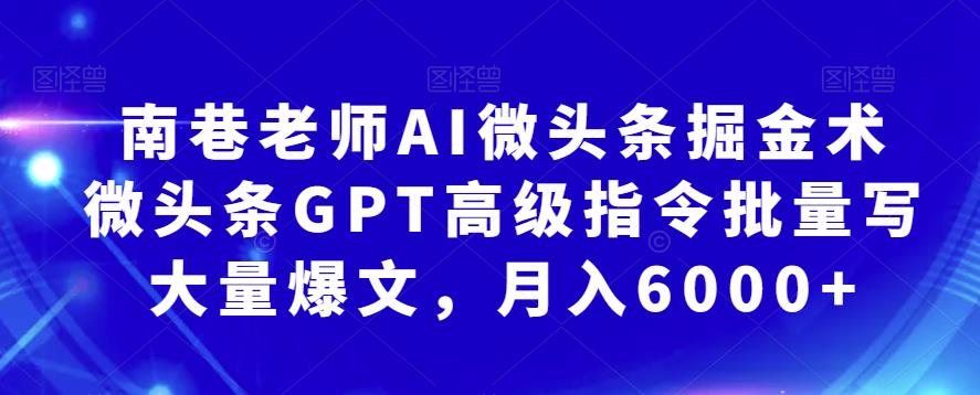 （4579期）南巷老师AI微头条掘金术：微头条GPT高级指令批量写大量爆文，月入6000+ 短视频运营 第1张