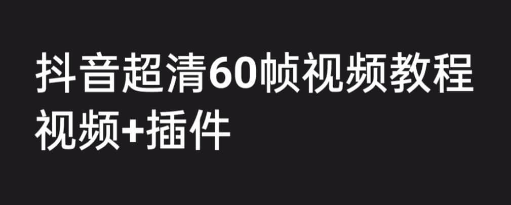 （4589期）外面收费2300的抖音高清60帧视频教程，保证你能学会如何制作视频（教程+插件） 综合教程 第1张