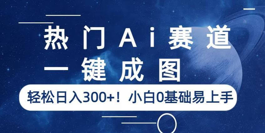 （4601期）热门Ai赛道，一键成图，轻松日入300+！小白0基础易上手【揭秘】 综合教程 第1张