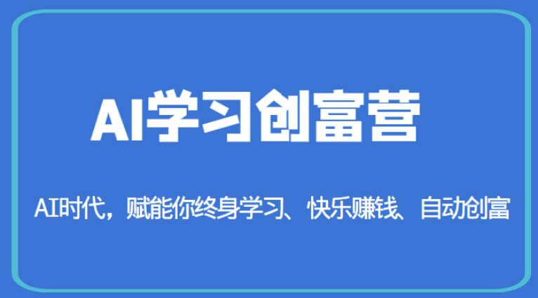 （4609期）AI学习创富营-AI时代，赋能你终身学习、快乐赚钱、自动创富 综合教程 第1张