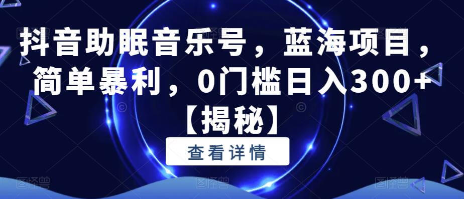 （4613期）抖音助眠音乐号，蓝海项目，简单暴利，0门槛日入300+【揭秘】 短视频运营 第1张