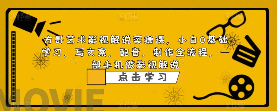 （4617期）方哥艺术影视解说实操课，小白0基础学习，写文案，配音，制作全流程，一部手机做影视解说 新媒体 第1张