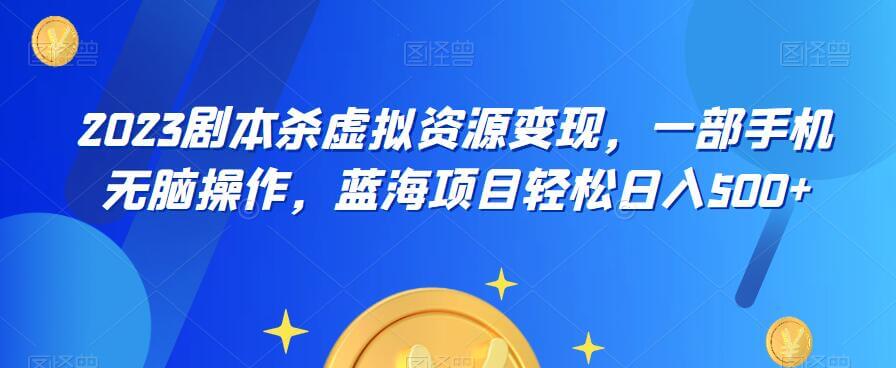 （4619期）云逸·2023剧本杀虚拟资源变现，一部手机无脑操作，蓝海项目轻松日入500+ 网赚项目 第1张