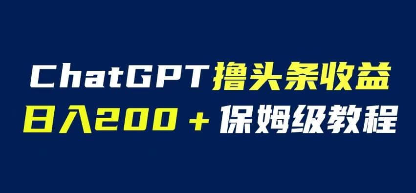 （4635期）ChatGPT解放双手撸头条收益，日入200保姆级教程，自媒体小白无脑操作【揭秘】 短视频运营 第1张