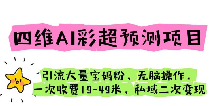 （4674期）四维AI彩超预测项目引流大量宝妈粉无脑操作一次收费19-49私域二次变现【仅揭秘】 网赚项目 第1张