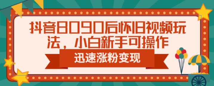 （4679期）抖音8090后怀旧视频玩法，小白新手可操作，迅速涨粉变现（教程+素材）【揭秘】 网赚项目 第1张