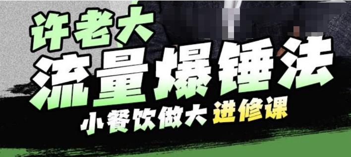 （4685期）许老大流量爆锤法，小餐饮做大进修课，一年1000家店亲身案例大公开 短视频运营 第1张