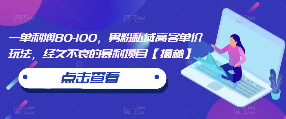 （4696期）一单利润80-100，男粉私域高客单价玩法，经久不衰的暴利项目【揭秘】 私域变现 第1张