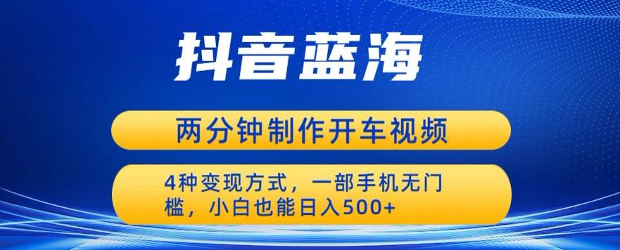 （4702期）蓝海项目发布开车视频，两分钟一个作品，多种变现方式，一部手机无门槛小白也能日入500 网赚项目 第1张