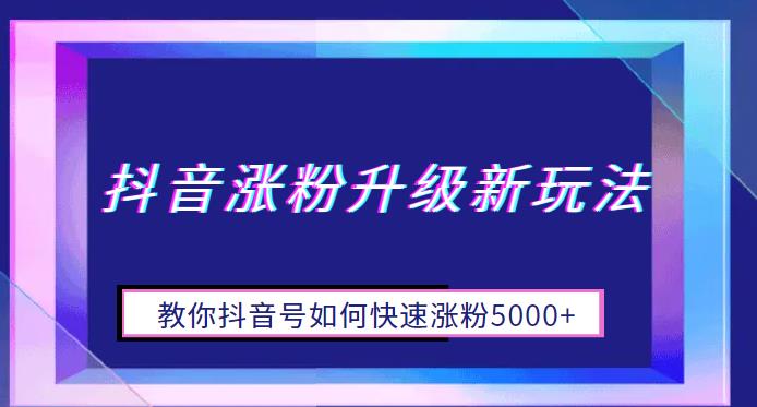 （4820期）抖音涨粉升级新玩法，教你抖音号如何快速涨粉5000+【揭秘】 短视频运营 第1张