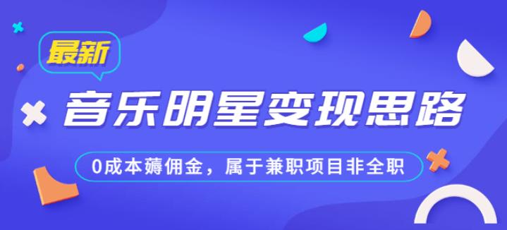 （4724期）某公众号付费文章《音乐明星变现思路，0成本薅佣金，属于兼职项目非全职》 网赚项目 第1张