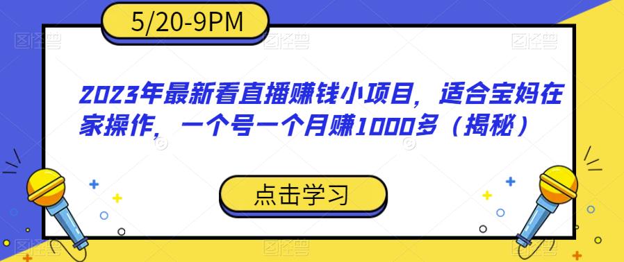（4726期）2023年最新看直播赚钱小项目，适合宝妈在家操作，一个号一个月赚1000多（揭秘） 网赚项目 第1张