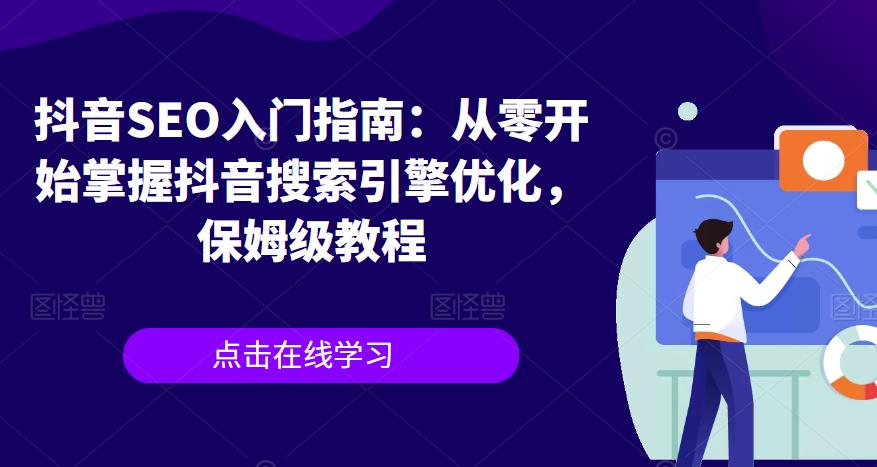 （4764期）抖音SEO入门指南：从零开始掌握抖音搜索引擎优化，保姆级教程 综合教程 第1张