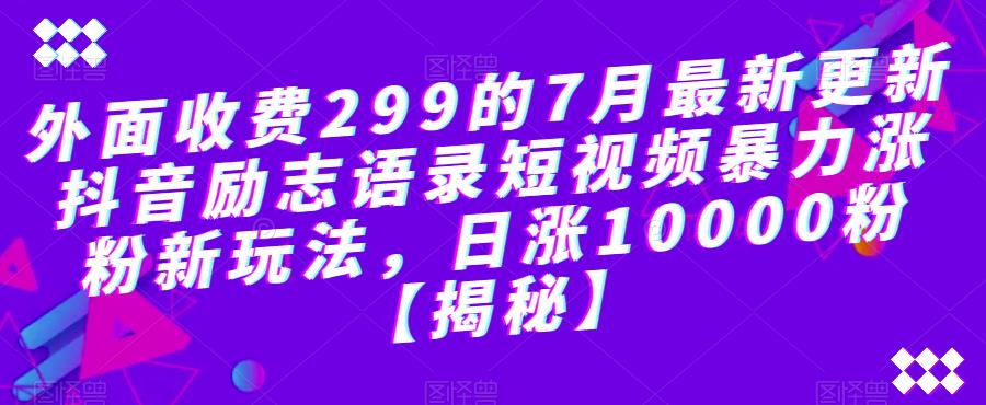 （4776期）外面收费299的7月最新更新抖音励志语录短视频暴力涨粉新玩法，日涨10000粉【揭秘】 爆粉引流软件 第1张