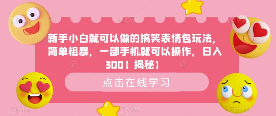 （4785期）新手小白就可以做的搞笑表情包玩法，简单粗暴，一部手机就可以操作，日入300【揭秘】 网赚项目 第1张