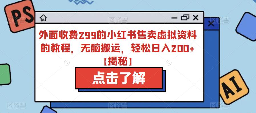 （4786期）外面收费299的小红书售卖虚拟资料的教程，无脑搬运，轻松日入200+【揭秘】 短视频运营 第1张