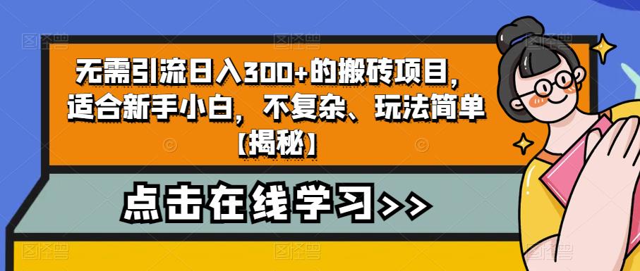 （4787期）无需引流日入300+的搬砖项目，适合新手小白，不复杂、玩法简单【揭秘】 网赚项目 第1张