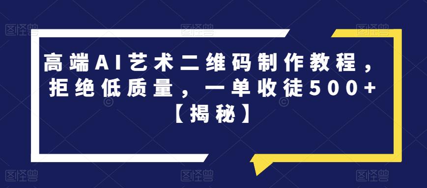 （4789期）高端AI艺术二维码制作教程，拒绝低质量，一单收徒500+【揭秘】 网赚项目 第1张