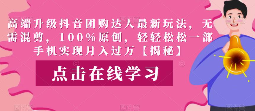 （4806期）高端升级抖音团购达人最新玩法，无需混剪，100%原创，轻轻松松一部手机实现月入过万【揭秘】 综合教程 第1张