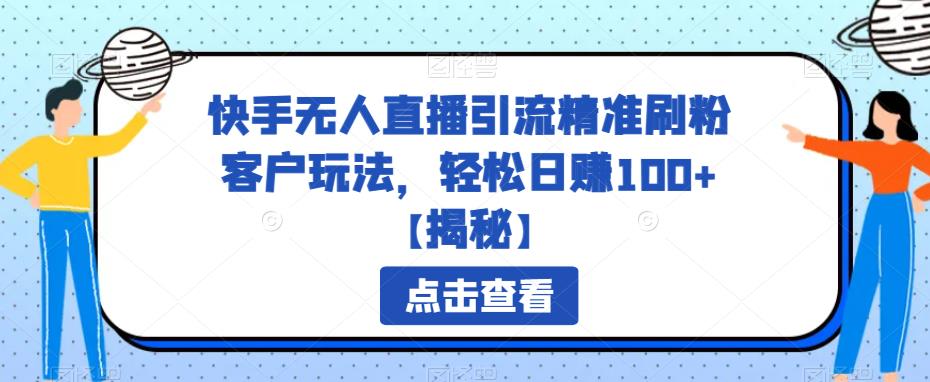 （4845期）快手无人直播引流精准刷粉客户玩法，轻松日赚100+【揭秘】 爆粉引流软件 第1张