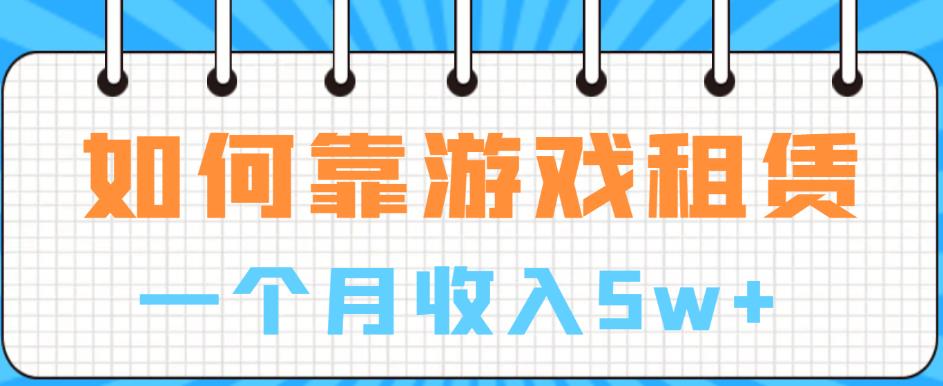 （4846期）如何靠游戏租赁业务一个月收入5w+【揭秘】 网赚项目 第1张