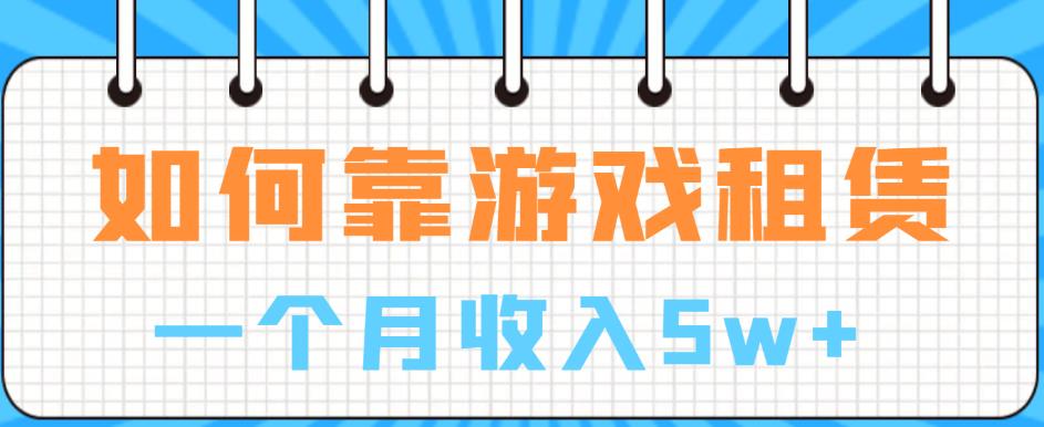 （4846期）如何靠游戏租赁业务一个月收入5w+【揭秘】 网赚项目 第1张