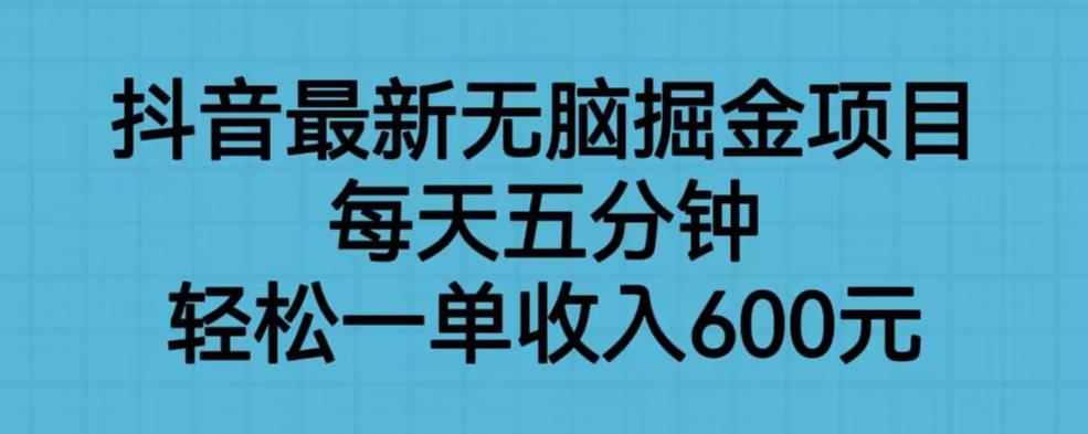 （4852期）抖音最新无脑掘金项目，每天五分钟，轻松一单收入600元【揭秘】 网赚项目 第1张