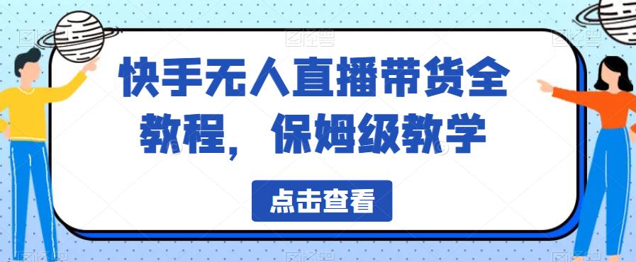 （4857期）快手无人直播带货全教程，保姆级教学【揭秘】 短视频运营 第1张