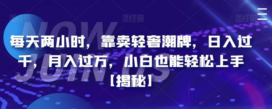 （4875期）每天两小时，靠卖轻奢潮牌，日入过千，月入过万，小白也能轻松上手【揭秘】 网赚项目 第1张