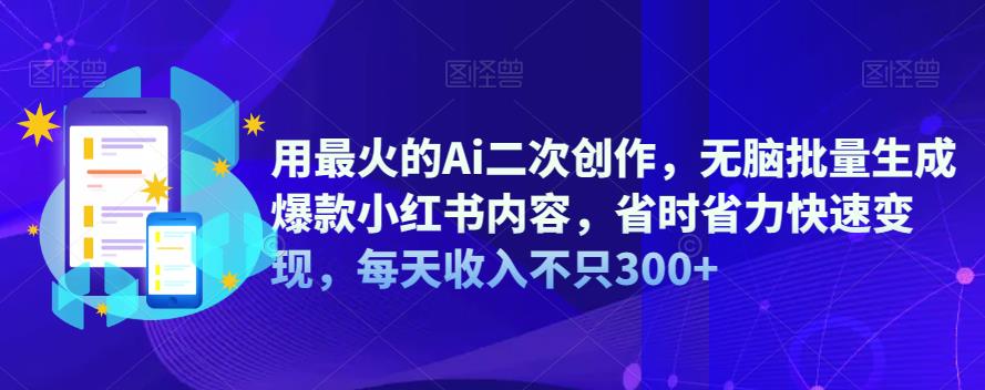 （4890期）用最火的Ai二次创作，无脑批量生成爆款小红书内容，省时省力快速变现，每天收入不只300+ 综合教程 第1张