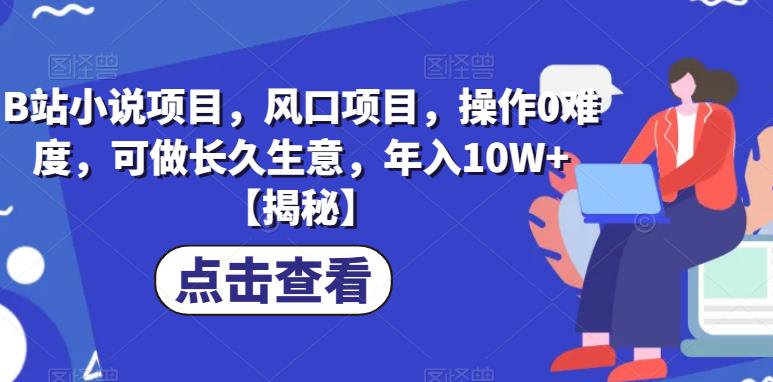 （4894期）B站小说项目，风口项目，操作0难度，可做长久生意，年入10W+【揭秘】 网赚项目 第1张