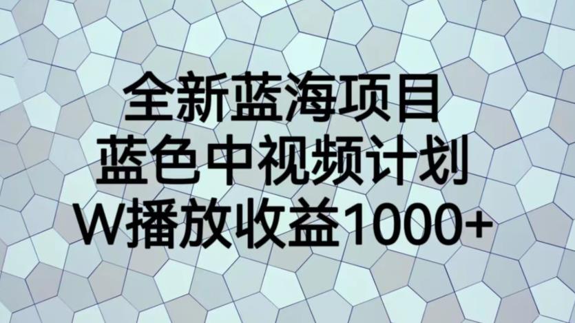 （4895期）全新蓝海项目，蓝色中视频计划，1W播放量1000+【揭秘】 短视频运营 第1张