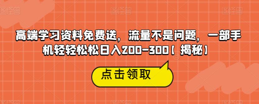 （4898期）高端学习资料免费送，流量不是问题，一部手机轻轻松松日入200-300【揭秘】 网赚项目 第1张
