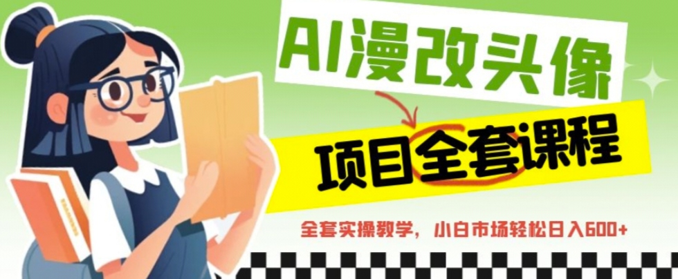 （4907期）AI漫改头像全套课程，实操变现，小白轻轻松松日入600+ 网赚项目 第1张