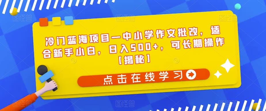 （4912期）冷门蓝海项目—中小学作文批改，适合新手小白，日入500+，可长期操作【揭秘】 短视频运营 第1张