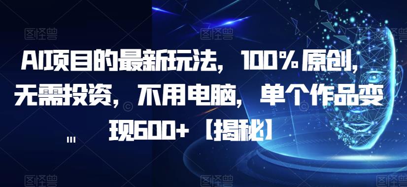 （4915期）AI项目的最新玩法，100%原创，无需投资，不用电脑，单个作品变现600+【揭秘】 综合教程 第1张