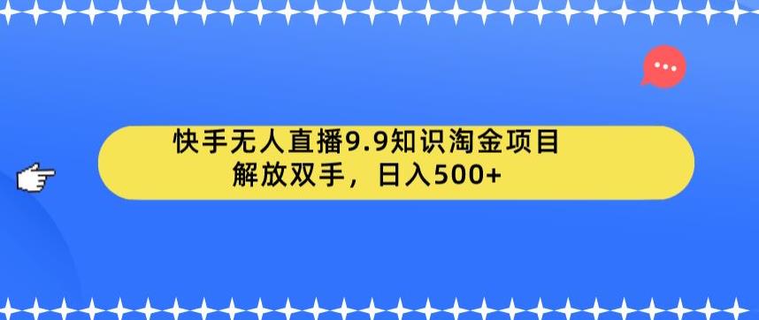 （4918期）快手无人直播9.9知识淘金项目，解放双手，日入500+【揭秘】 短视频运营 第1张