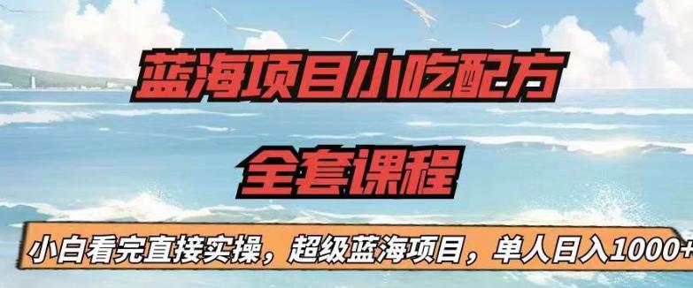 （4919期）蓝海项目小吃配方全套课程，小白看完直接实操，单人日入1000+【揭秘】 网赚项目 第1张