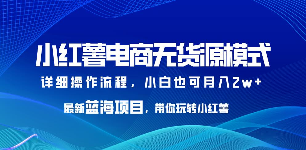 （4936期）小红薯电商无货源模式，最新蓝海项目，带你玩转小红薯，小白也可月入2w+【揭秘】 电商运营 第1张