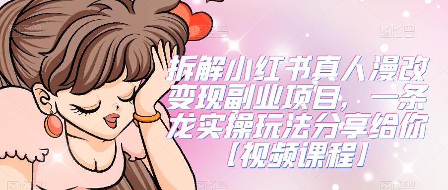（4942期）拆解小红书真人漫改变现副业项目，一条龙实操玩法分享给你【视频课程】 短视频运营 第1张