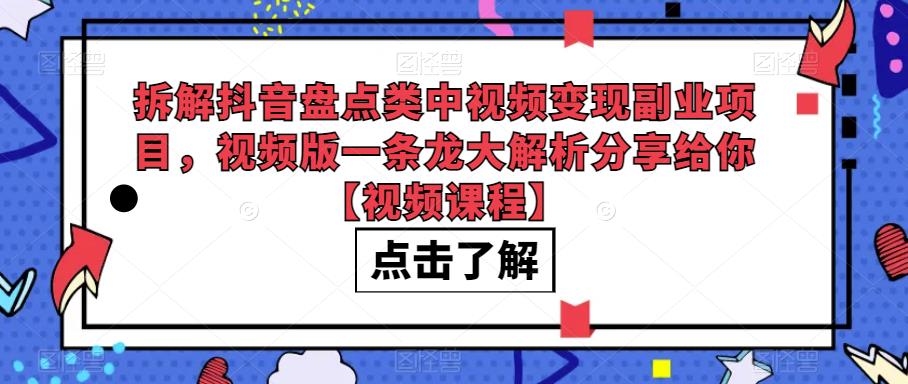 （4953期）拆解抖音盘点类中视频变现副业项目，视频版一条龙大解析分享给你【视频课程】 新媒体 第1张