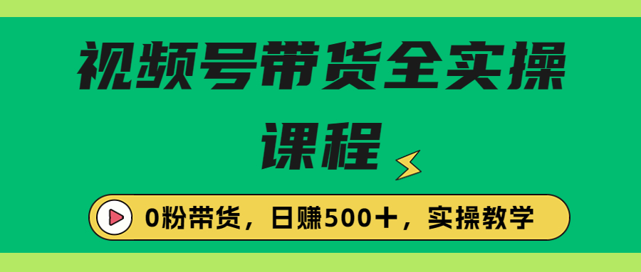 （4973期）收费1980的视频号带货保姆级全实操教程，0粉带货 短视频运营 第1张