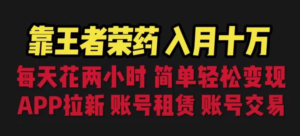 （4985期）靠王者荣耀，月入十万，每天花两小时。多种变现，拉新、账号租赁，账号交易【揭秘】 网赚项目 第1张