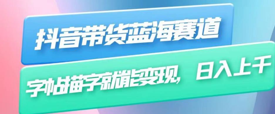 （4987期）抖音带货蓝海赛道，无需真人出镜，字帖描字就能变现，日入上千（附带全套教程） 短视频运营 第1张