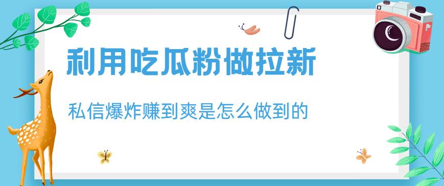 （4997期）利用吃瓜粉做拉新，私信爆炸日入1000+赚到爽是怎么做到的【揭秘】 爆粉引流软件 第1张